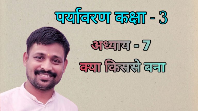 पर्यावरण अध्याय - 7 क्या किससे बना (कक्षा - 3)